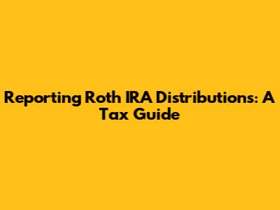 Reporting Roth IRA Distributions: A Tax Guide