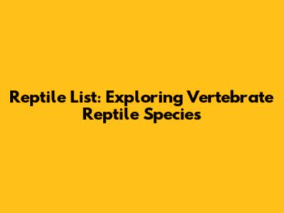 Reptile List: Exploring Vertebrate Reptile Species