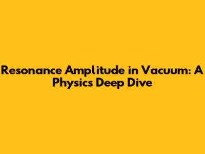 Resonance Amplitude in Vacuum: A Physics Deep Dive