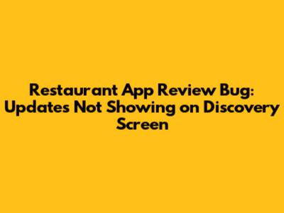 Restaurant App Review Bug: Updates Not Showing on Discovery Screen