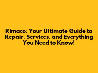 Rimaco: Your Ultimate Guide to Repair, Services, and Everything You Need to Know!