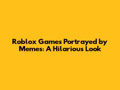 Roblox Games Portrayed by Memes: A Hilarious Look