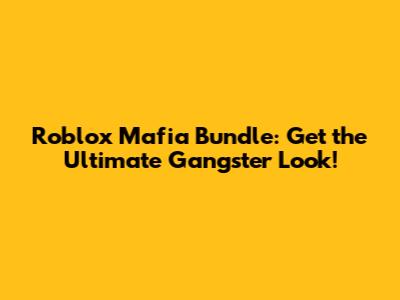 Roblox Mafia Bundle: Get the Ultimate Gangster Look!