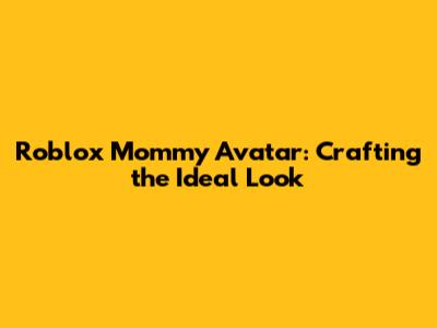 Roblox Mommy Avatar: Crafting the Ideal Look