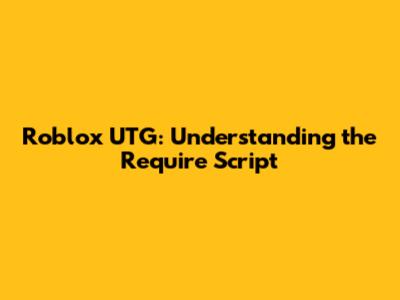Roblox UTG: Understanding the Require Script