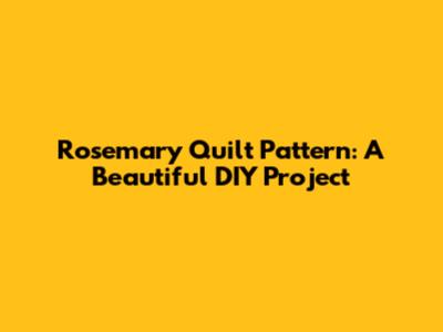 Rosemary Quilt Pattern: A Beautiful DIY Project