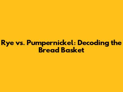 Rye vs. Pumpernickel: Decoding the Bread Basket
