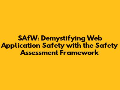 SAfW: Demystifying Web Application Safety with the Safety Assessment Framework