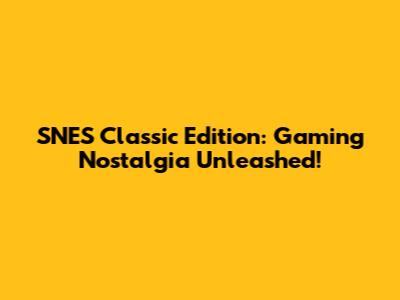 SNES Classic Edition: Gaming Nostalgia Unleashed!