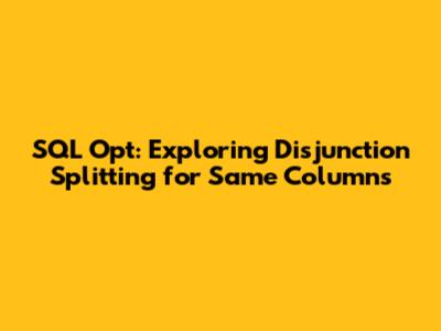 SQL Opt: Exploring Disjunction Splitting for Same Columns