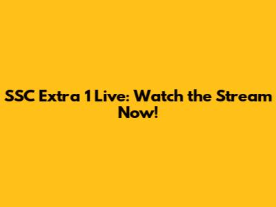 SSC Extra 1 Live: Watch the Stream Now!