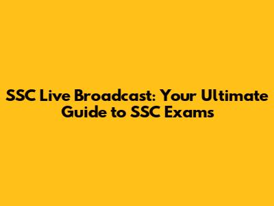 SSC Live Broadcast: Your Ultimate Guide to SSC Exams