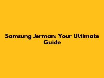 Samsung Jerman: Your Ultimate Guide