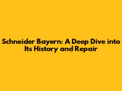 Schneider Bayern: A Deep Dive into Its History and Repair