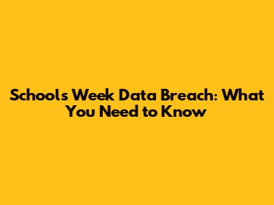 Schools Week Data Breach: What You Need to Know