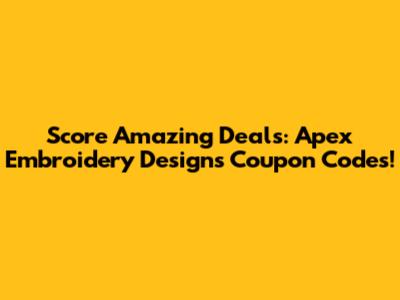 Score Amazing Deals: Apex Embroidery Designs Coupon Codes!