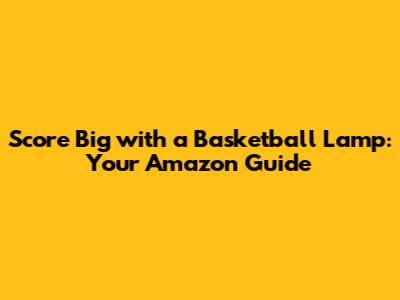 Score Big with a Basketball Lamp: Your Amazon Guide