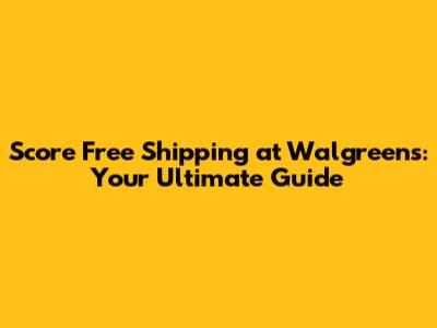 Score Free Shipping at Walgreens: Your Ultimate Guide
