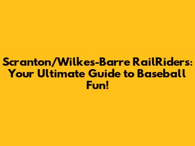 Scranton/Wilkes-Barre RailRiders: Your Ultimate Guide to Baseball Fun!