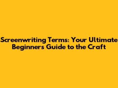 Screenwriting Terms: Your Ultimate Beginner's Guide to the Craft
