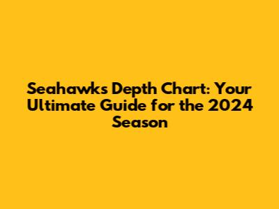 Seahawks Depth Chart: Your Ultimate Guide for the 2024 Season