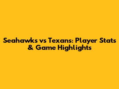 Seahawks vs Texans: Player Stats & Game Highlights