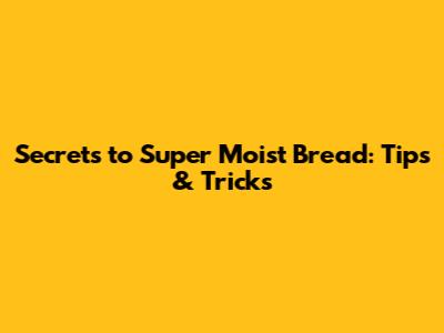 Secrets to Super Moist Bread: Tips & Tricks