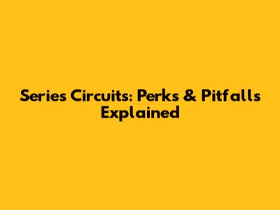 Series Circuits: Perks & Pitfalls Explained