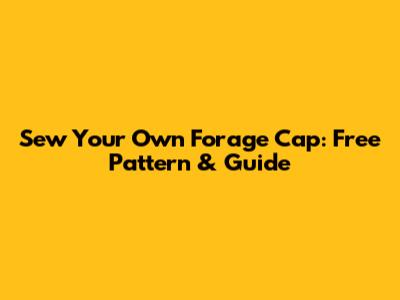 Sew Your Own Forage Cap: Free Pattern & Guide