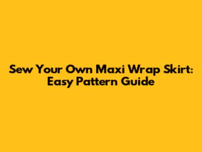 Sew Your Own Maxi Wrap Skirt: Easy Pattern Guide