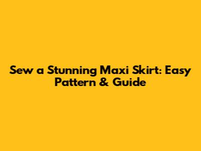 Sew a Stunning Maxi Skirt: Easy Pattern & Guide