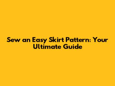 Sew an Easy Skirt Pattern: Your Ultimate Guide
