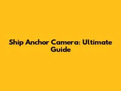 Ship Anchor Camera: Ultimate Guide