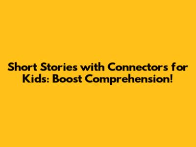 Short Stories with Connectors for Kids: Boost Comprehension!