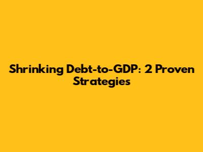 Shrinking Debt-to-GDP: 2 Proven Strategies