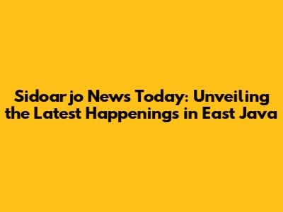 Sidoarjo News Today: Unveiling the Latest Happenings in East Java