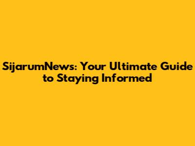 SijarumNews: Your Ultimate Guide to Staying Informed
