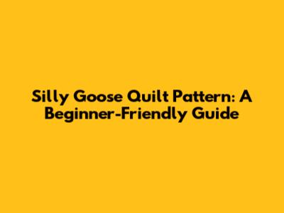 Silly Goose Quilt Pattern: A Beginner-Friendly Guide