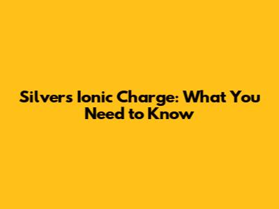 Silver's Ionic Charge: What You Need to Know