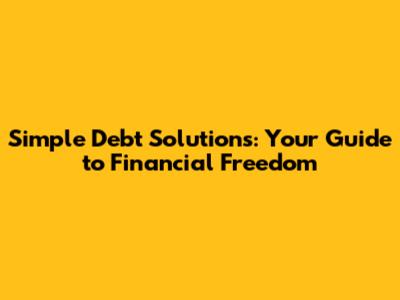 Simple Debt Solutions: Your Guide to Financial Freedom