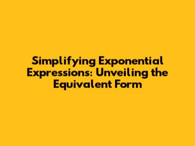 Simplifying Exponential Expressions: Unveiling the Equivalent Form