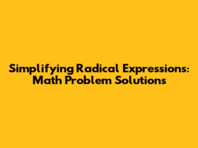 Simplifying Radical Expressions: Math Problem Solutions