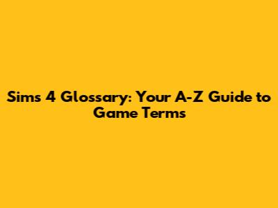 Sims 4 Glossary: Your A-Z Guide to Game Terms