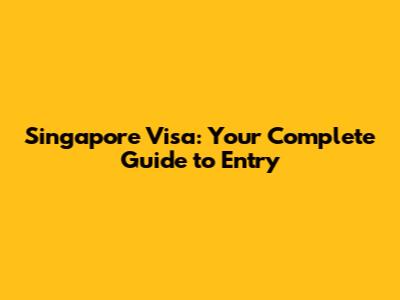 Singapore Visa: Your Complete Guide to Entry