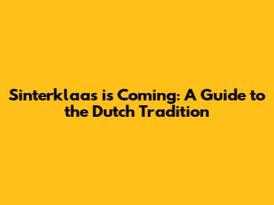 Sinterklaas is Coming: A Guide to the Dutch Tradition