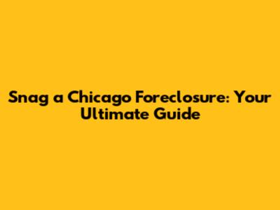 Snag a Chicago Foreclosure: Your Ultimate Guide