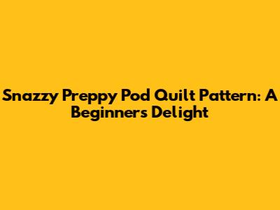 Snazzy Preppy Pod Quilt Pattern: A Beginner's Delight