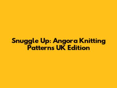 Snuggle Up: Angora Knitting Patterns UK Edition