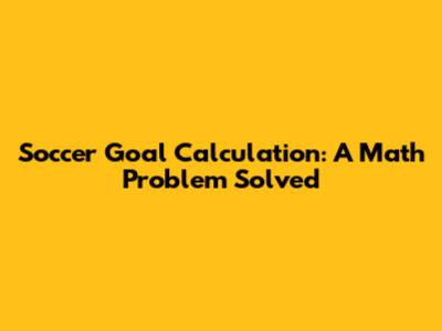 Soccer Goal Calculation: A Math Problem Solved