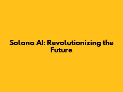 Solana AI: Revolutionizing the Future